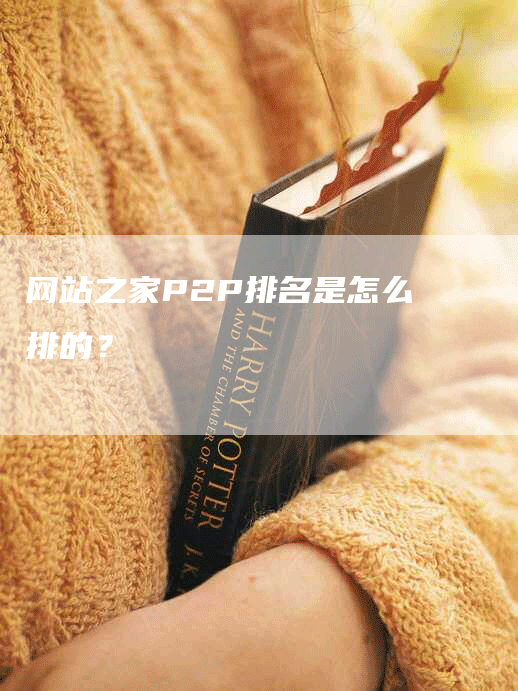 网站之家P2P排名是怎么排的？