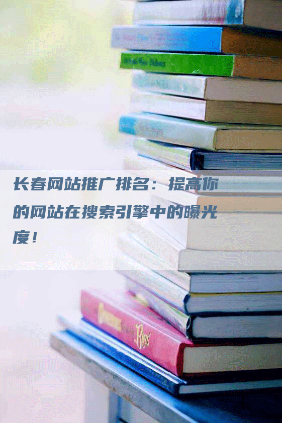 长春网站推广排名：提高你的网站在搜索引擎中的曝光度！