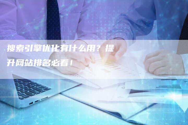 搜索引擎优化有什么用？提升网站排名必看！