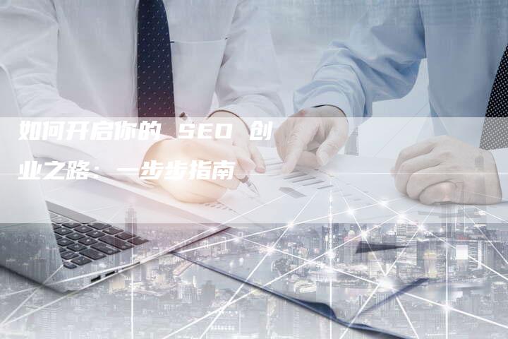 如何开启你的 SEO 创业之路：一步步指南