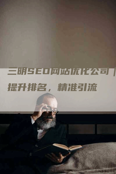 三明SEO网站优化公司｜提升排名，精准引流