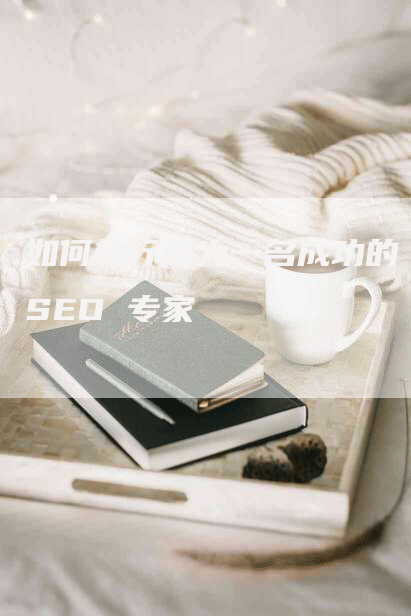 如何转行成为一名成功的 SEO 专家