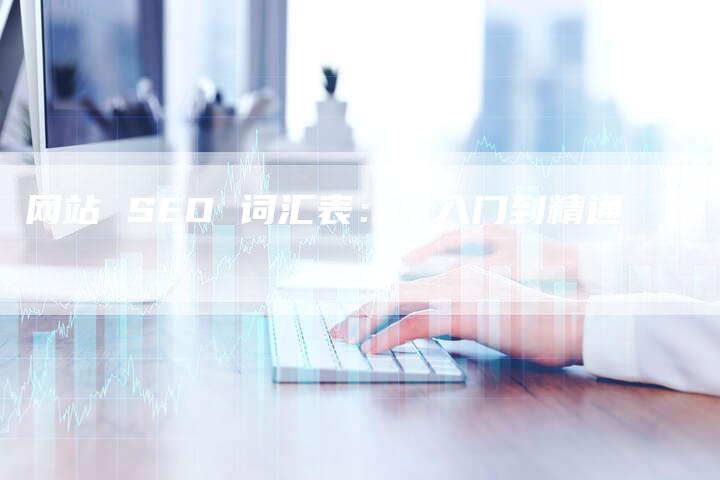 网站 SEO 词汇表：从入门到精通