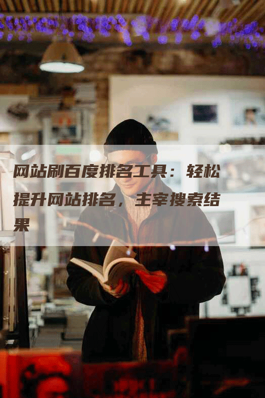 网站刷百度排名工具：轻松提升网站排名，主宰搜索结果