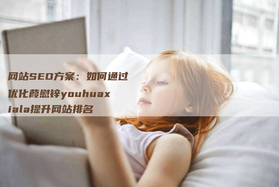 网站SEO方案：如何通过优化葭慰锌youhuaxiala提升网站排名