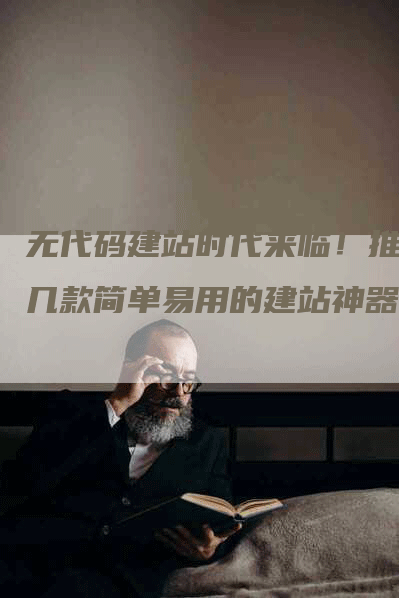 无代码建站时代来临！推荐几款简单易用的建站神器