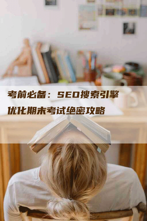 考前必备：SEO搜索引擎优化期末考试绝密攻略