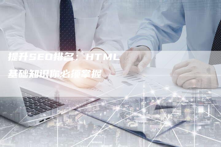 提升SEO排名：HTML基础知识你必须掌握