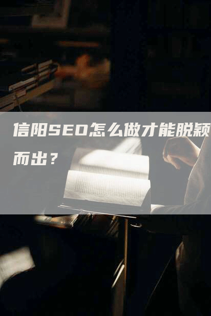 信阳SEO怎么做才能脱颖而出？