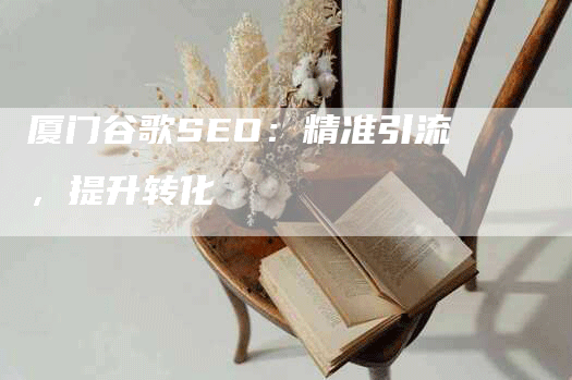 厦门谷歌SEO：精准引流，提升转化