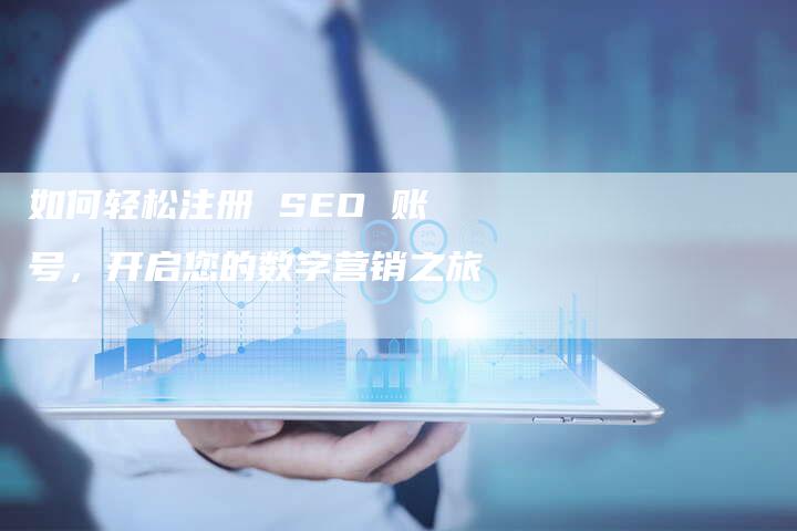 如何轻松注册 SEO 账号，开启您的数字营销之旅