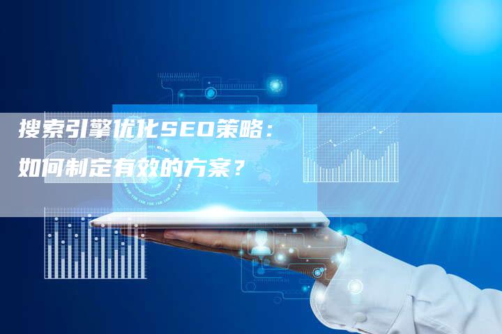 搜索引擎优化SEO策略：如何制定有效的方案？