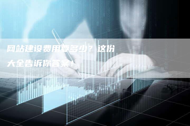 网站建设费用要多少？这份大全告诉你答案！