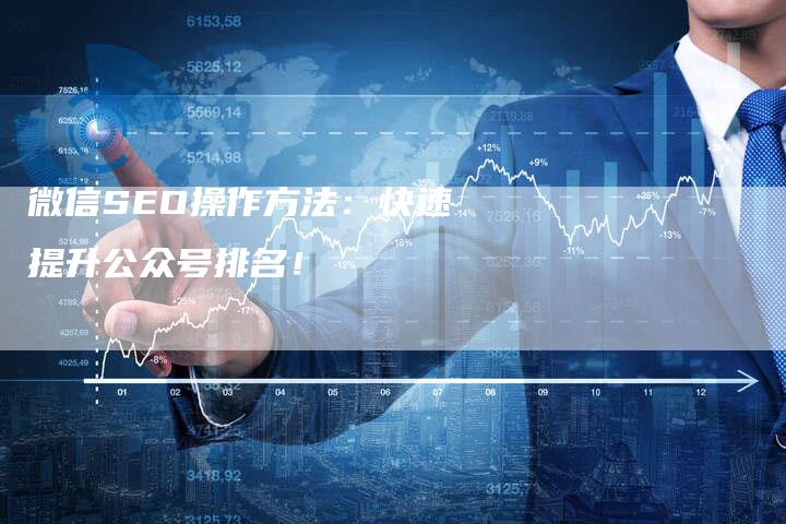 微信SEO操作方法：快速提升公众号排名！