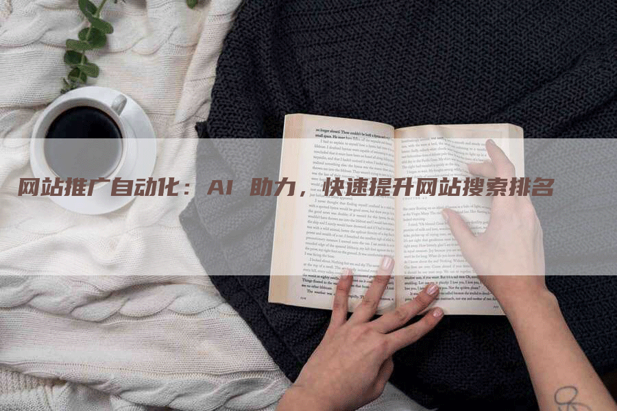 网站推广自动化：AI 助力，快速提升网站搜索排名