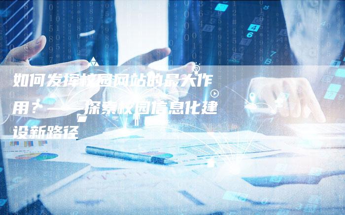 如何发挥校园网站的最大作用？——探索校园信息化建设新路径