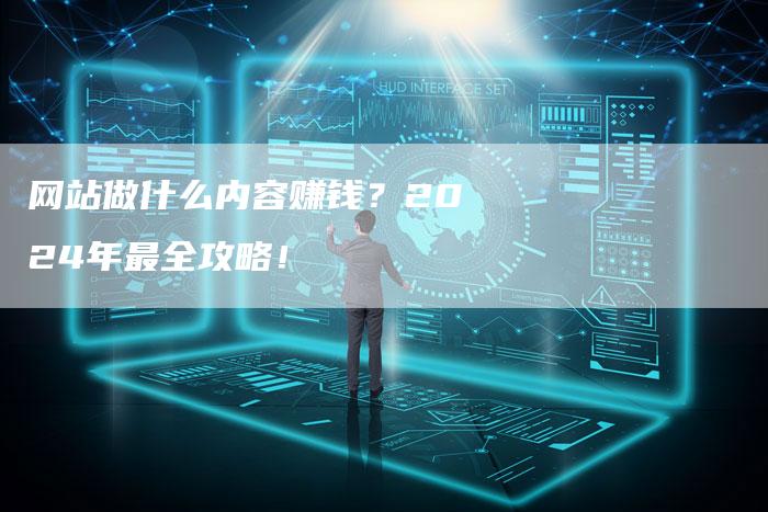 网站做什么内容赚钱？2024年最全攻略！