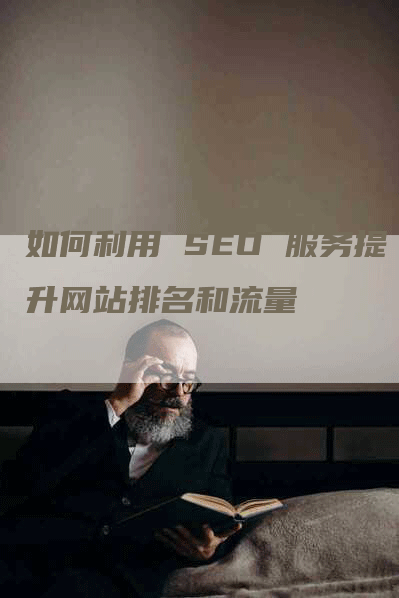 如何利用 SEO 服务提升网站排名和流量