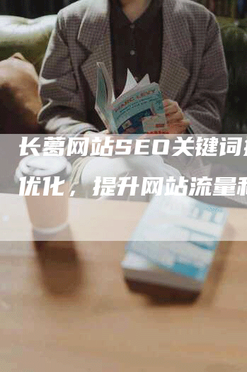 长葛网站SEO关键词排名优化，提升网站流量和转化