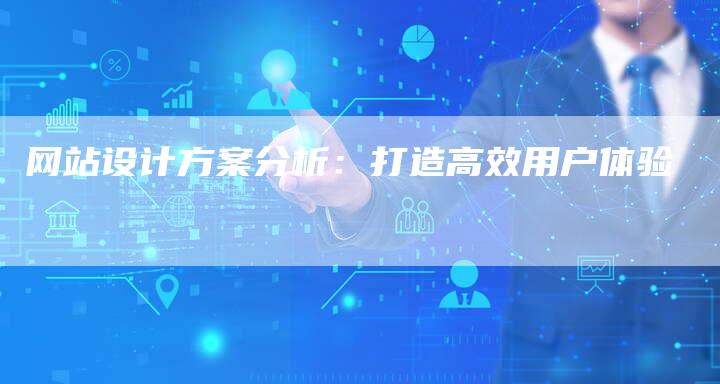 网站设计方案分析：打造高效用户体验
