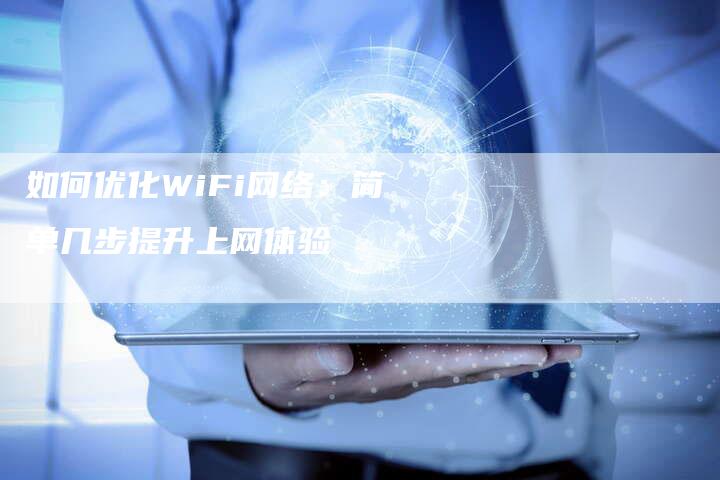 如何优化WiFi网络：简单几步提升上网体验