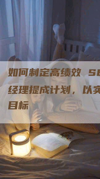 如何制定高绩效 SEO 经理提成计划，以实现业务目标