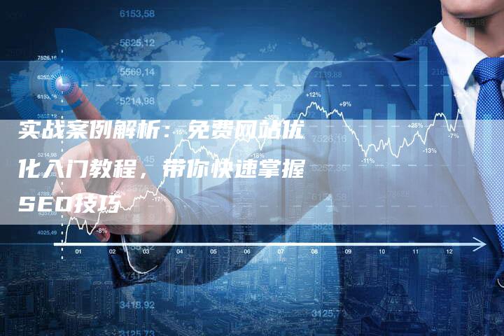 实战案例解析：免费网站优化入门教程，带你快速掌握SEO技巧