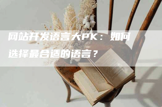 网站开发语言大PK：如何选择最合适的语言？