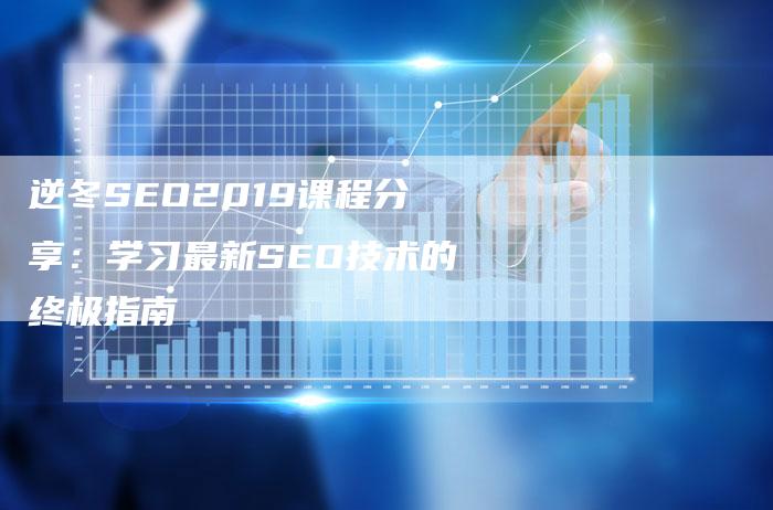 逆冬SEO2019课程分享：学习最新SEO技术的终极指南