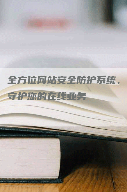 全方位网站安全防护系统，守护您的在线业务