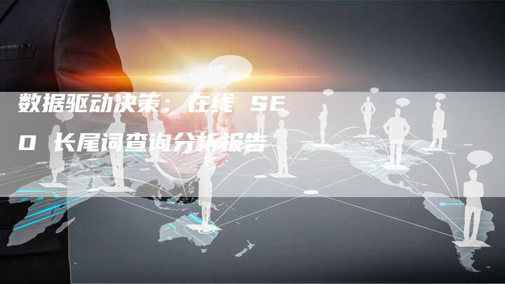 数据驱动决策：在线 SEO 长尾词查询分析报告