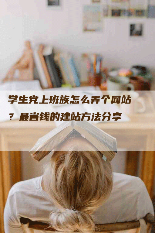 学生党上班族怎么弄个网站？最省钱的建站方法分享