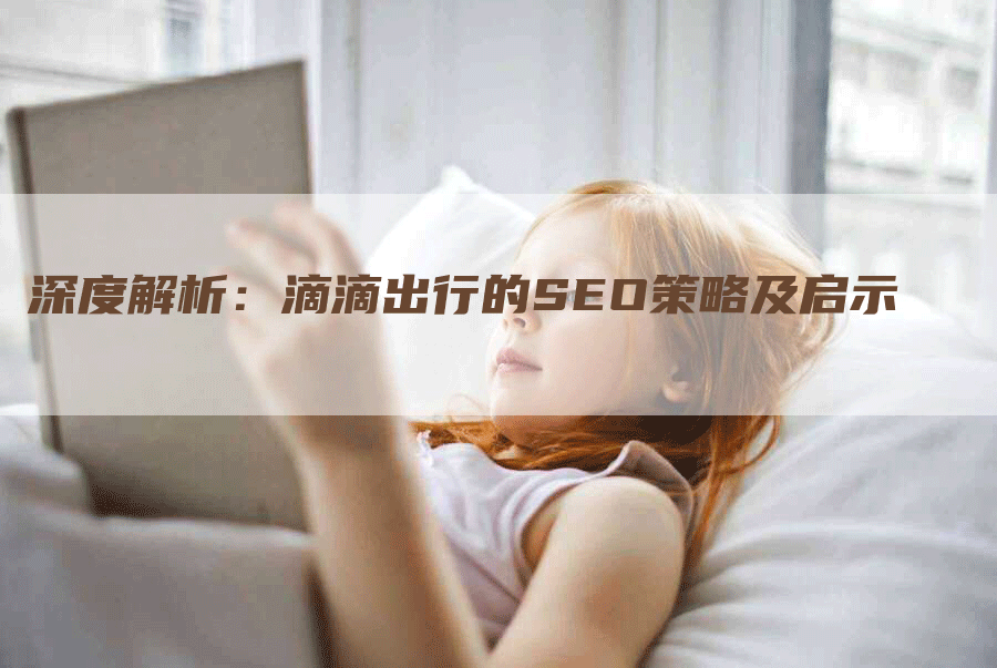 深度解析：滴滴出行的SEO策略及启示