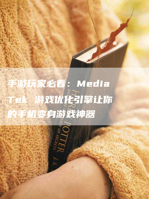 手游玩家必看：MediaTek 游戏优化引擎让你的手机变身游戏神器