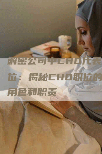 解密公司中CHO代表的职位：揭秘CHO职位的重要角色和职责