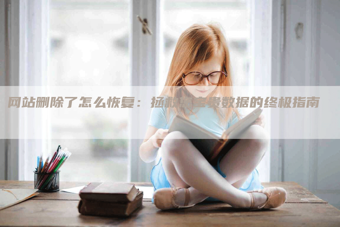 网站删除了怎么恢复：拯救您宝贵数据的终极指南