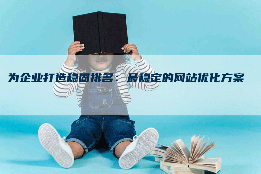 为企业打造稳固排名：最稳定的网站优化方案