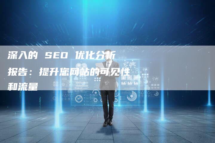 深入的 SEO 优化分析报告：提升您网站的可见性和流量