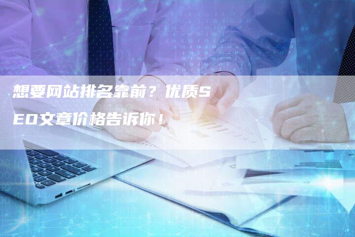 想要网站排名靠前？优质SEO文章价格告诉你！