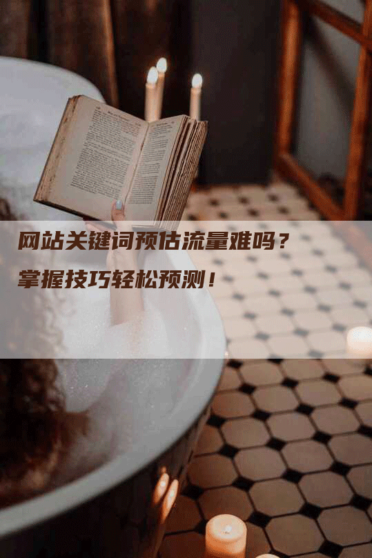 网站关键词预估流量难吗？掌握技巧轻松预测！