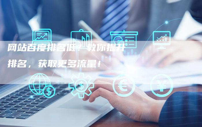 网站百度排名低？教你提升排名，获取更多流量！