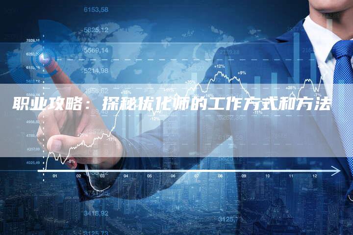 职业攻略：探秘优化师的工作方式和方法