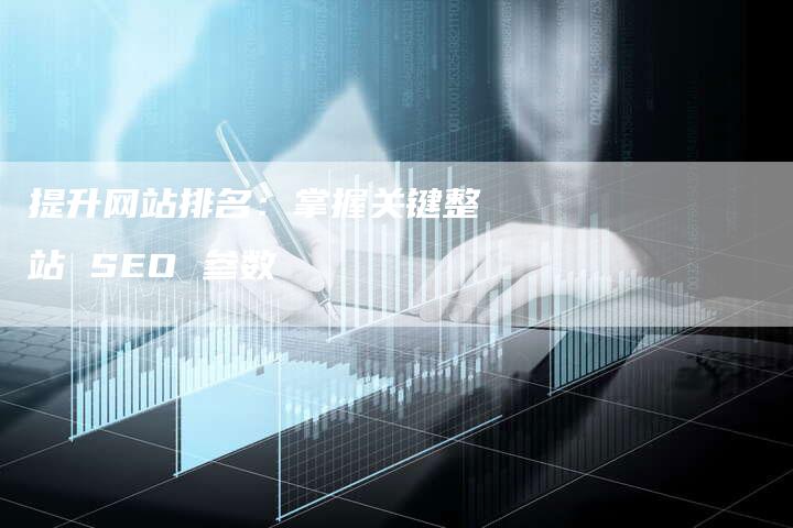 提升网站排名：掌握关键整站 SEO 参数