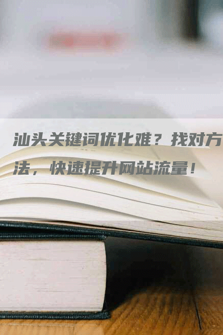 汕头关键词优化难？找对方法，快速提升网站流量！