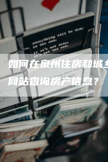 如何在泉州住房和城乡建设网站查询房产信息？