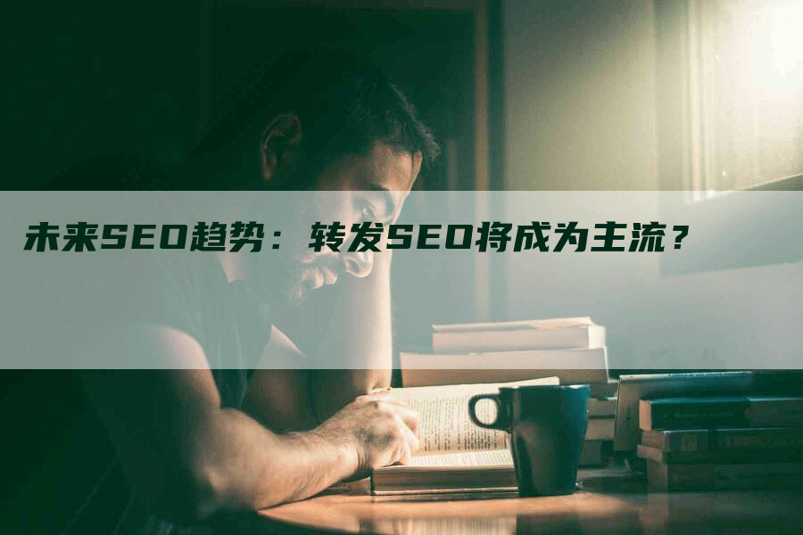 未来SEO趋势：转发SEO将成为主流？