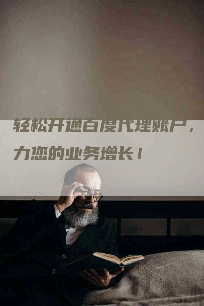 轻松开通百度代理账户，助力您的业务增长！