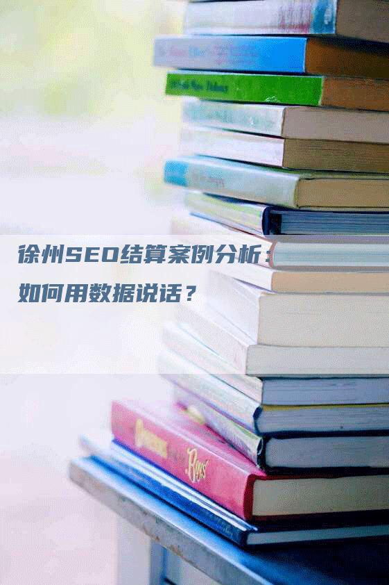 徐州SEO结算案例分析：如何用数据说话？