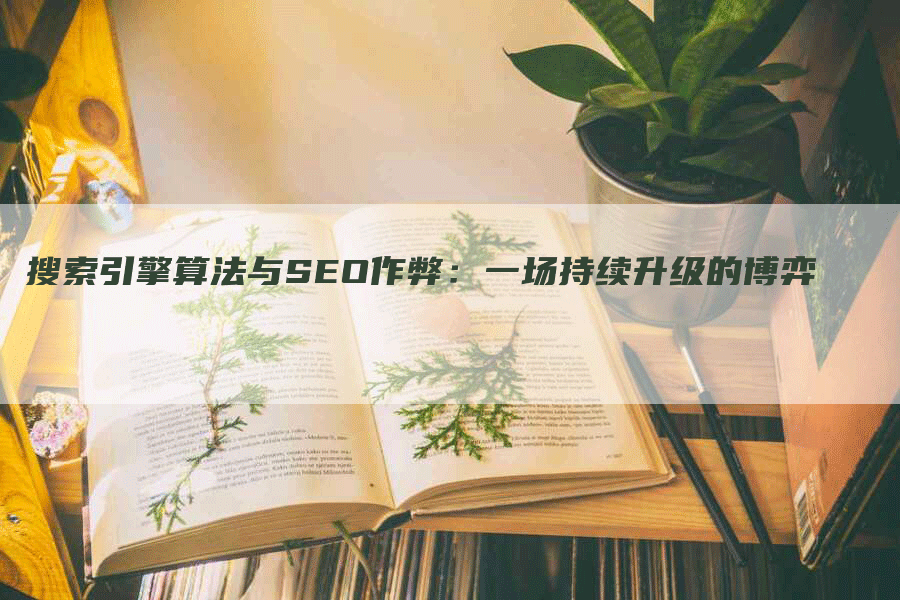 搜索引擎算法与SEO作弊：一场持续升级的博弈