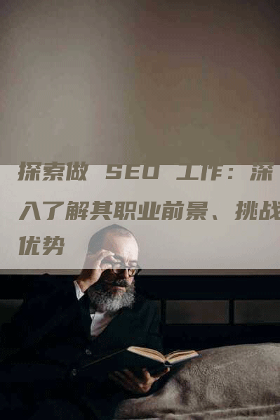 探索做 SEO 工作：深入了解其职业前景、挑战和优势